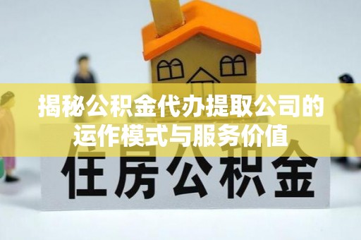 东兴揭秘公积金代办提取公司的运作模式与服务价值