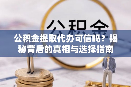 东兴公积金提取代办可信吗？揭秘背后的真相与选择指南