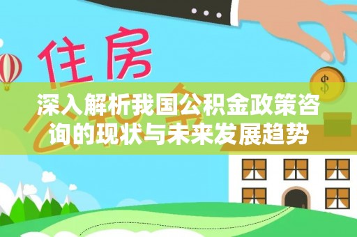 东兴深入解析我国公积金政策咨询的现状与未来发展趋势