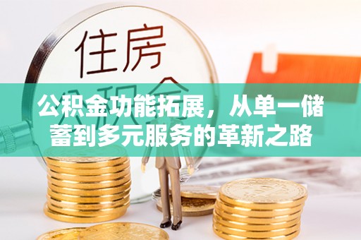 东兴公积金功能拓展，从单一储蓄到多元服务的革新之路