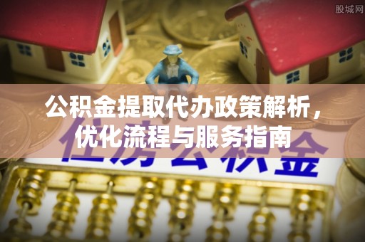 东兴公积金提取代办政策解析，优化流程与服务指南
