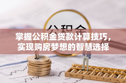 东兴掌握公积金贷款计算技巧，实现购房梦想的智慧选择