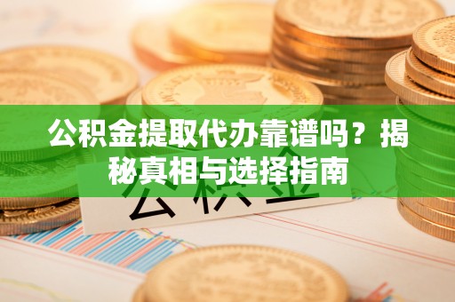 东兴公积金提取代办靠谱吗？揭秘真相与选择指南