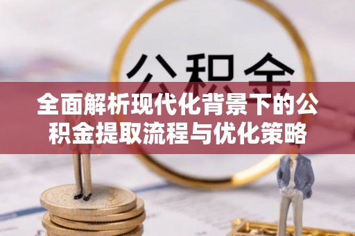 东兴全面解析现代化背景下的公积金提取流程与优化策略