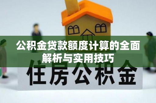 东兴公积金贷款额度计算的全面解析与实用技巧