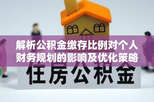 东兴解析公积金缴存比例对个人财务规划的影响及优化策略