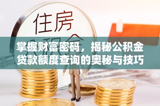 东兴掌握财富密码，揭秘公积金贷款额度查询的奥秘与技巧