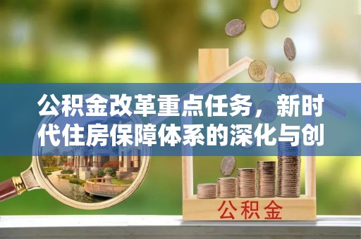东兴公积金改革重点任务，新时代住房保障体系的深化与创新