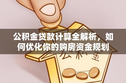 东兴公积金贷款计算全解析，如何优化你的购房资金规划