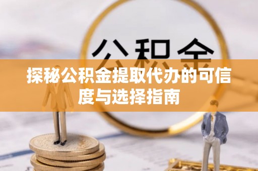 东兴探秘公积金提取代办的可信度与选择指南