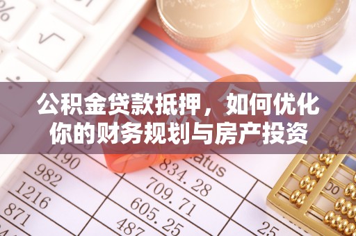 东兴公积金贷款抵押，如何优化你的财务规划与房产投资