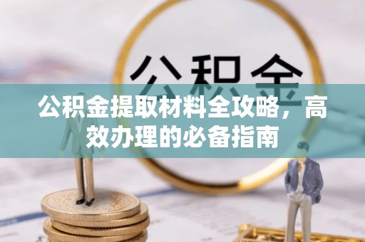 东兴公积金提取材料全攻略，高效办理的必备指南