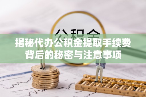 东兴揭秘代办公积金提取手续费背后的秘密与注意事项