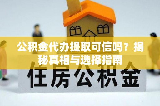 东兴公积金代办提取可信吗？揭秘真相与选择指南