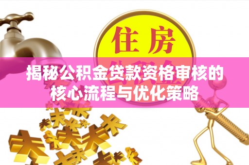 东兴揭秘公积金贷款资格审核的核心流程与优化策略
