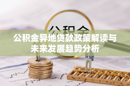 东兴公积金异地贷款政策解读与未来发展趋势分析