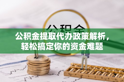 东兴公积金提取代办政策解析，轻松搞定你的资金难题