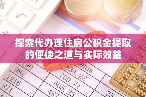 东兴探索代办理住房公积金提取的便捷之道与实际效益