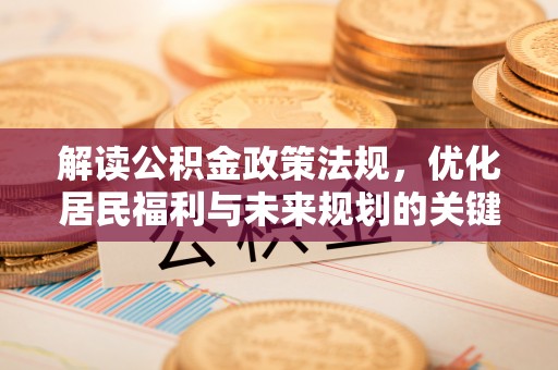 东兴解读公积金政策法规，优化居民福利与未来规划的关键