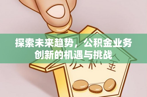东兴探索未来趋势，公积金业务创新的机遇与挑战