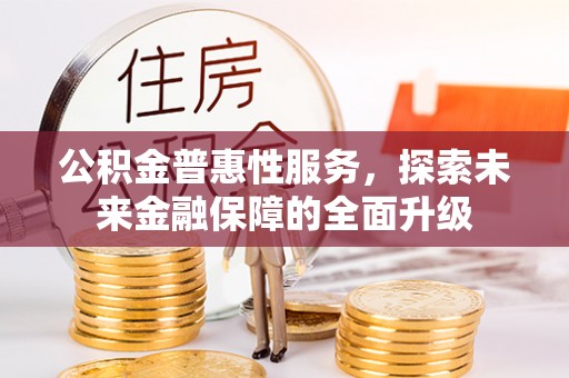 东兴公积金普惠性服务，探索未来金融保障的全面升级
