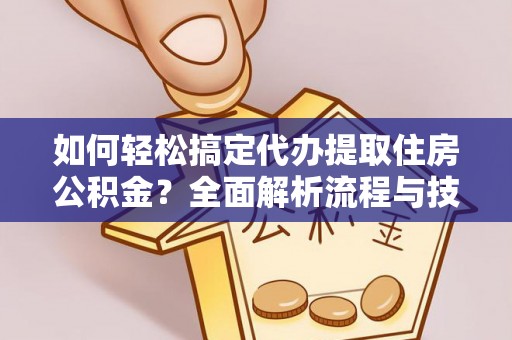 东兴如何轻松搞定代办提取住房公积金？全面解析流程与技巧