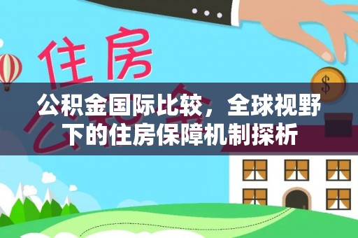 东兴公积金国际比较，全球视野下的住房保障机制探析