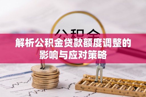 东兴解析公积金贷款额度调整的影响与应对策略