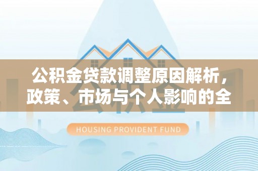 东兴公积金贷款调整原因解析，政策、市场与个人影响的全面解读