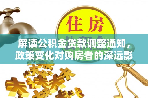 东兴解读公积金贷款调整通知，政策变化对购房者的深远影响
