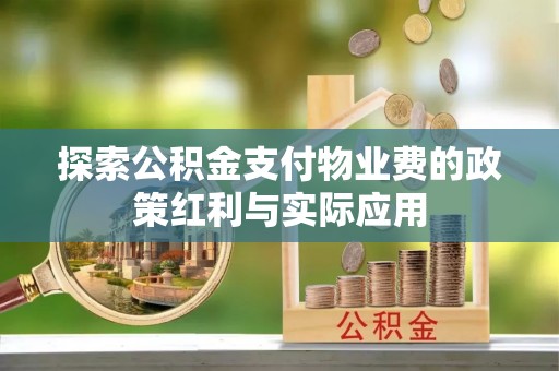 东兴探索公积金支付物业费的政策红利与实际应用