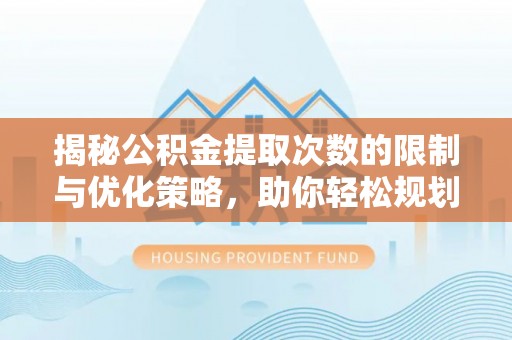 东兴揭秘公积金提取次数的限制与优化策略，助你轻松规划财务未来