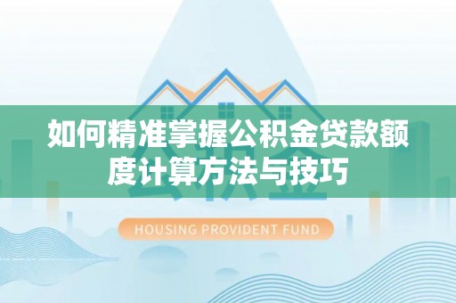东兴如何精准掌握公积金贷款额度计算方法与技巧