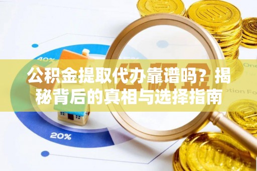 东兴公积金提取代办靠谱吗？揭秘背后的真相与选择指南