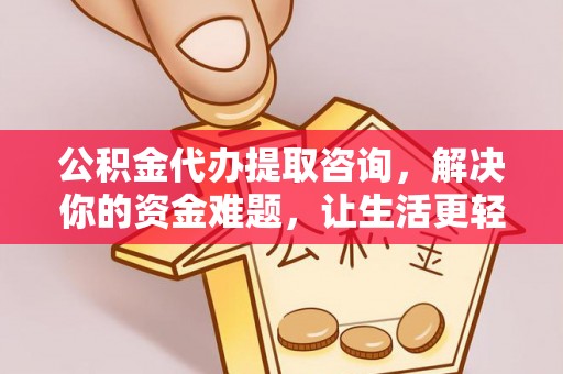 东兴公积金代办提取咨询，解决你的资金难题，让生活更轻松