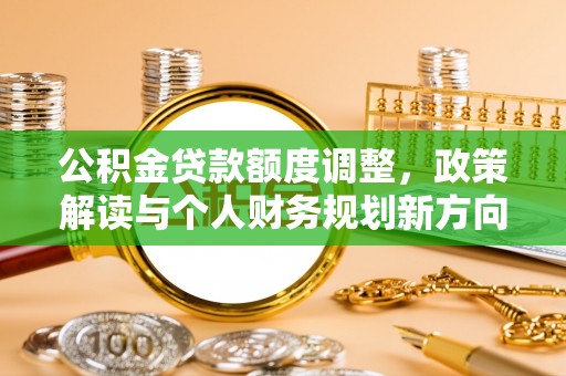 东兴公积金贷款额度调整，政策解读与个人财务规划新方向