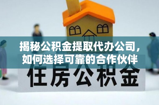 东兴揭秘公积金提取代办公司，如何选择可靠的合作伙伴