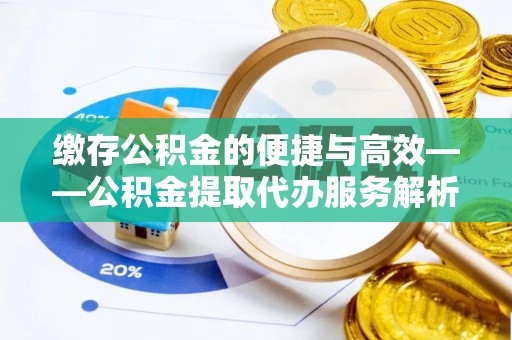 东兴缴存公积金的便捷与高效——公积金提取代办服务解析