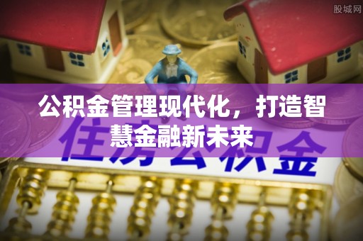东兴公积金管理现代化，打造智慧金融新未来