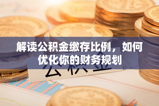 东兴解读公积金缴存比例，如何优化你的财务规划