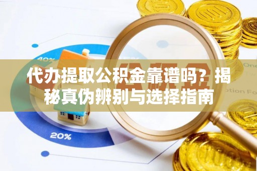 东兴代办提取公积金靠谱吗？揭秘真伪辨别与选择指南