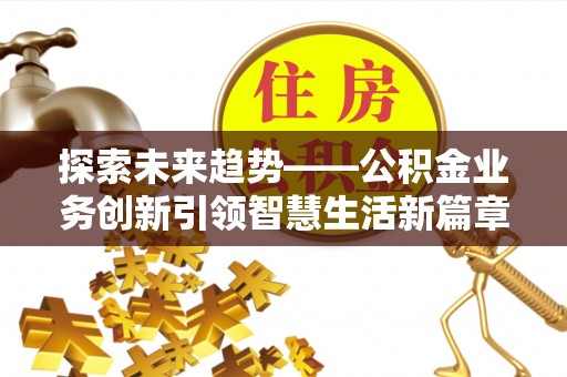 东兴探索未来趋势——公积金业务创新引领智慧生活新篇章