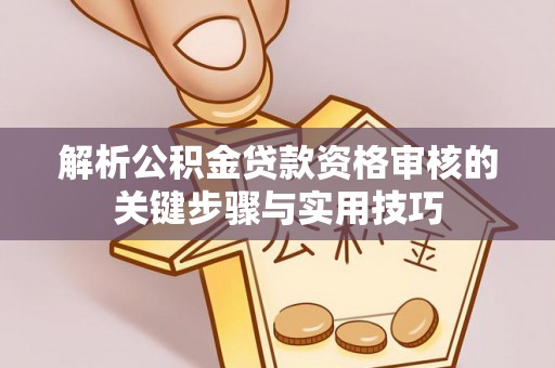 东兴解析公积金贷款资格审核的关键步骤与实用技巧