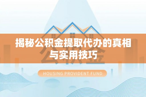 东兴揭秘公积金提取代办的真相与实用技巧