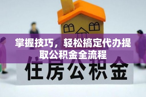东兴掌握技巧，轻松搞定代办提取公积金全流程