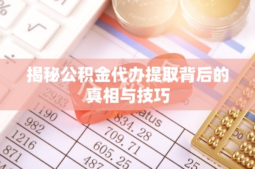 东兴揭秘公积金代办提取背后的真相与技巧