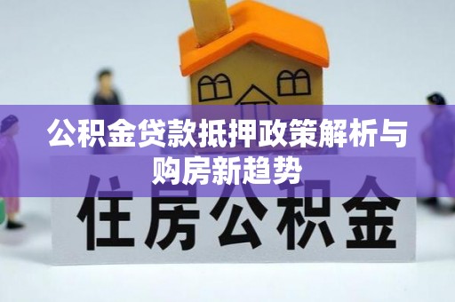 东兴公积金贷款抵押政策解析与购房新趋势