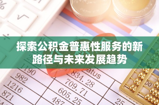东兴探索公积金普惠性服务的新路径与未来发展趋势