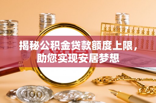 东兴揭秘公积金贷款额度上限，助您实现安居梦想