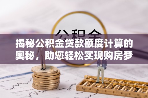 东兴揭秘公积金贷款额度计算的奥秘，助您轻松实现购房梦想